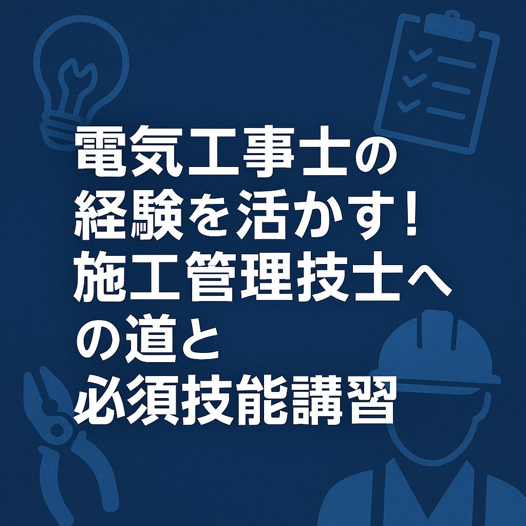 電気工事士の経験を活かす！施工管理技士への道と必須技能講習