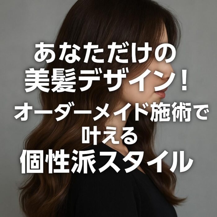 あなただけの美髪デザイン！オーダーメイド施術で叶える個性派スタイル