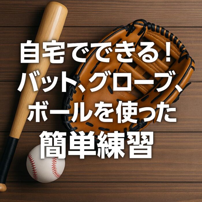 自宅でできる！バット、グローブ、ボールを使った簡単練習