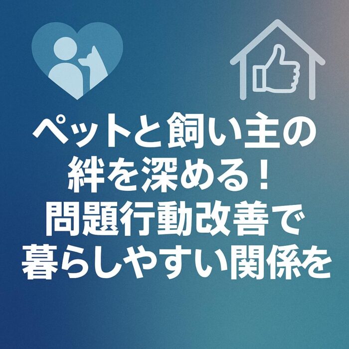 ペットと飼い主の絆を深める！問題行動改善で暮らしやすい関係を