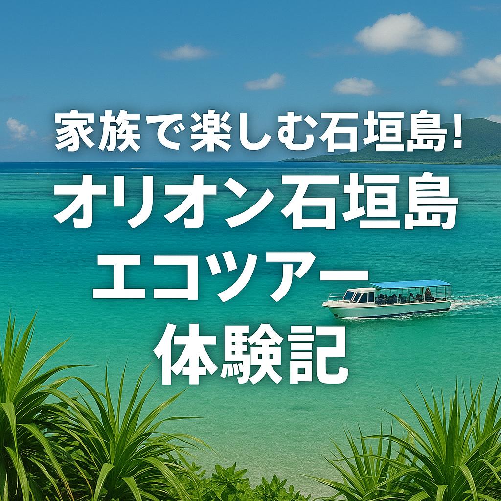 家族で楽しむ石垣島！オリオン石垣島エコツアー体験記