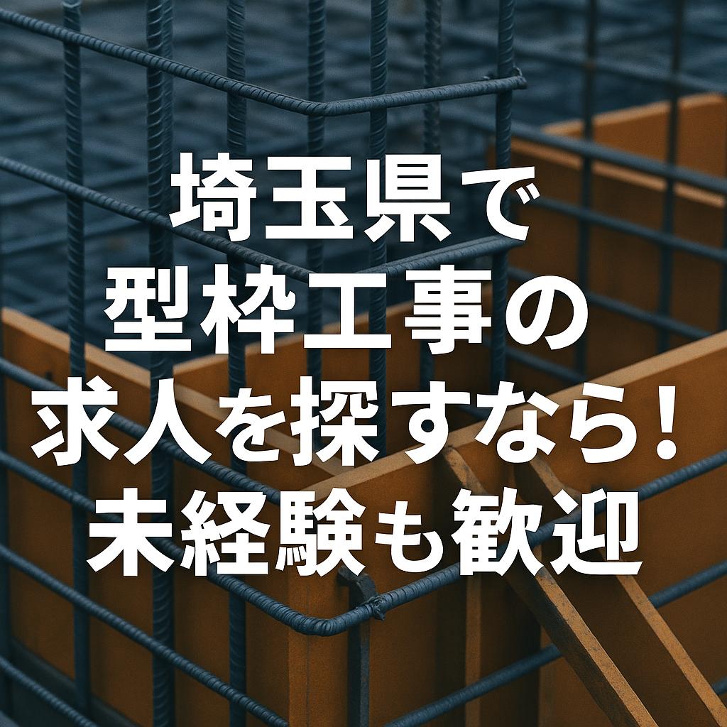 埼玉県で型枠工事の求人を探すなら！未経験も歓迎