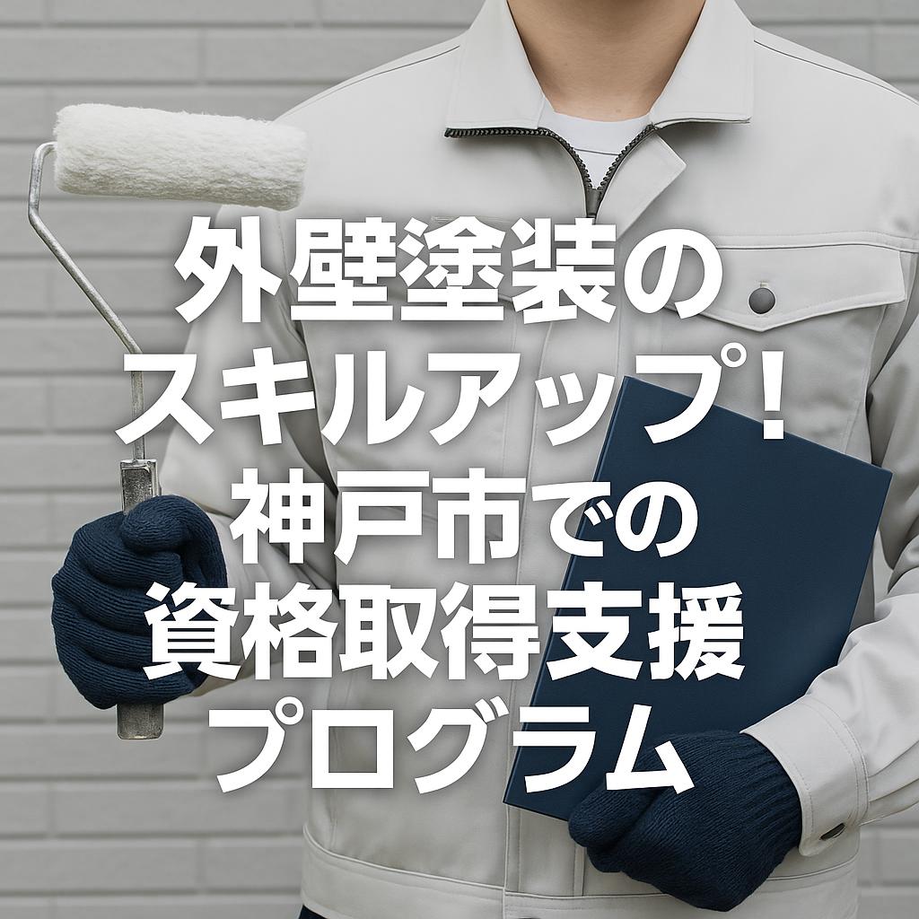 外壁塗装のスキルアップ!神戸市での資格取得支援プログラム