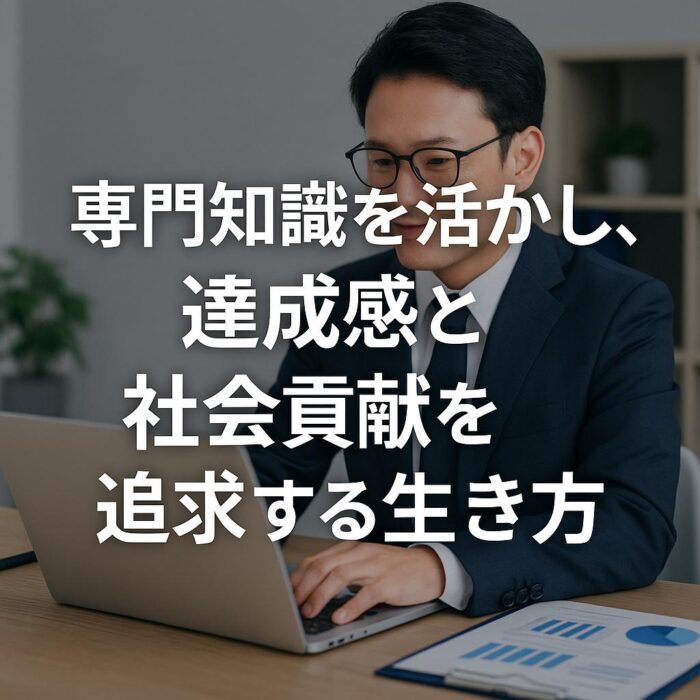専門知識を活かし、達成感と社会貢献を追求する生き方