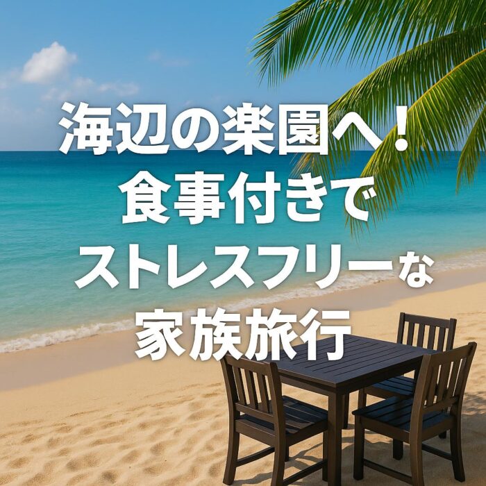 海辺の楽園へ！食事付きでストレスフリーな家族旅行