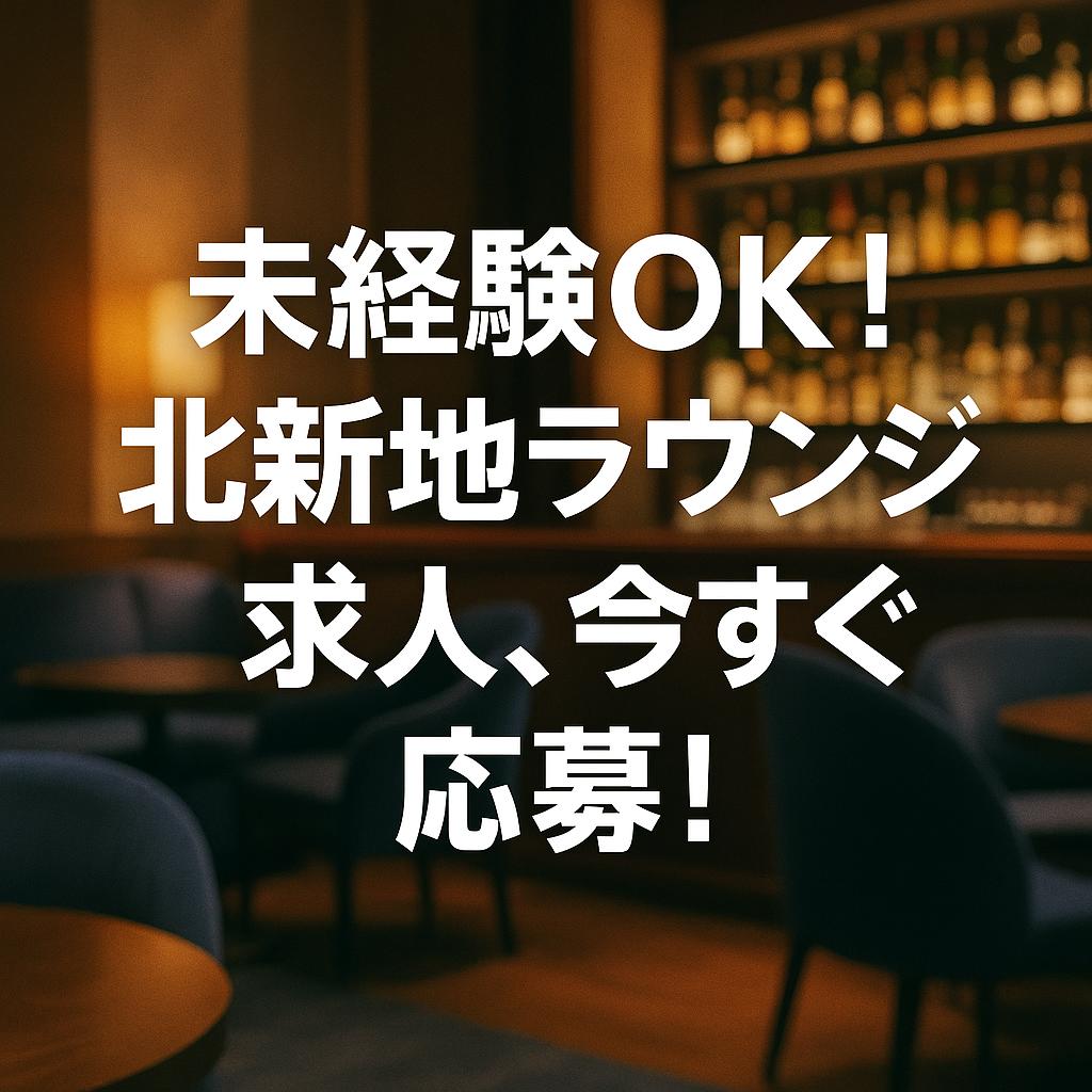 未経験OK！北新地ラウンジの求人、今すぐ応募！