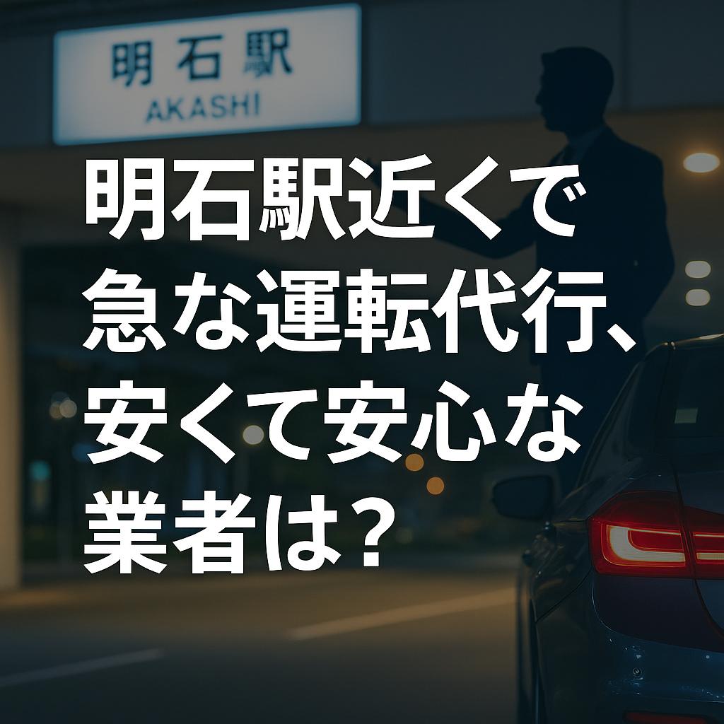 明石駅近くで急な運転代行、安くて安心な業者は？