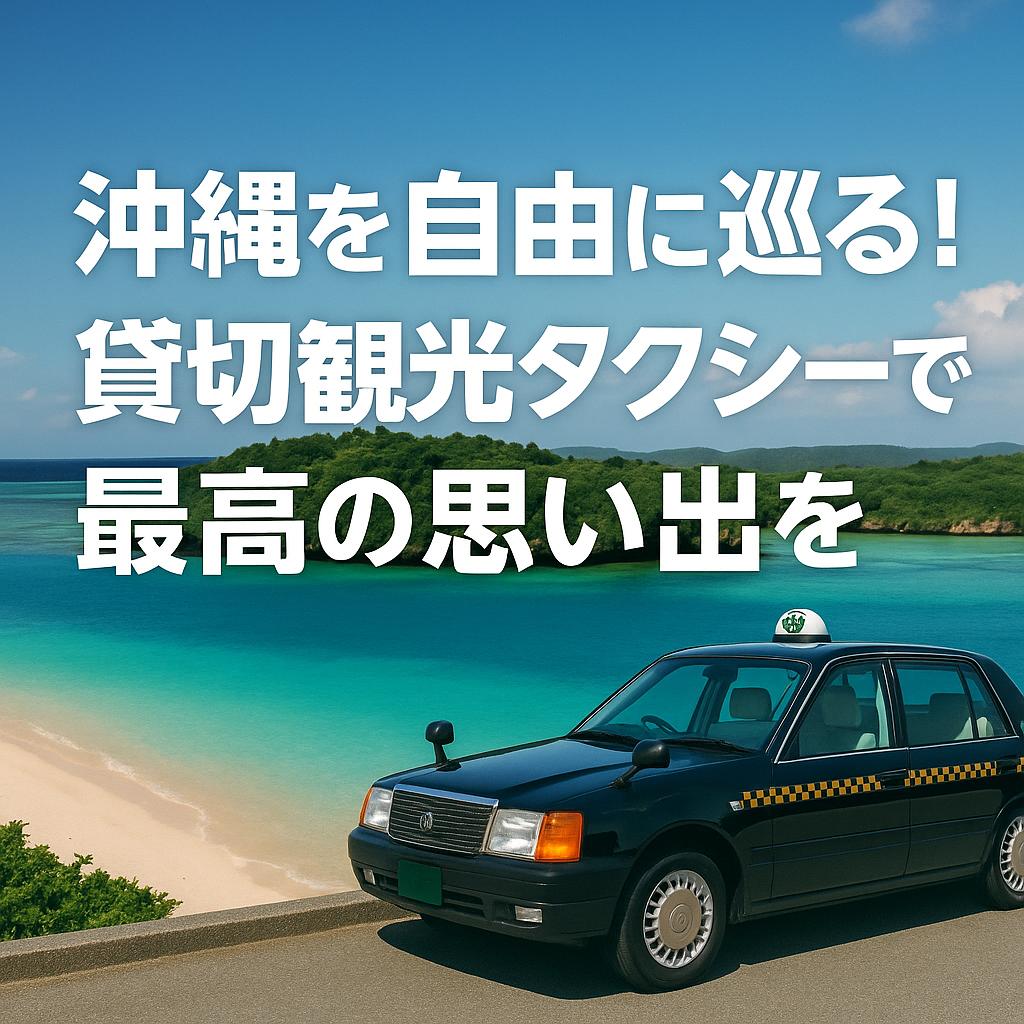 沖縄を自由に巡る!貸切観光タクシーで最高の思い出を