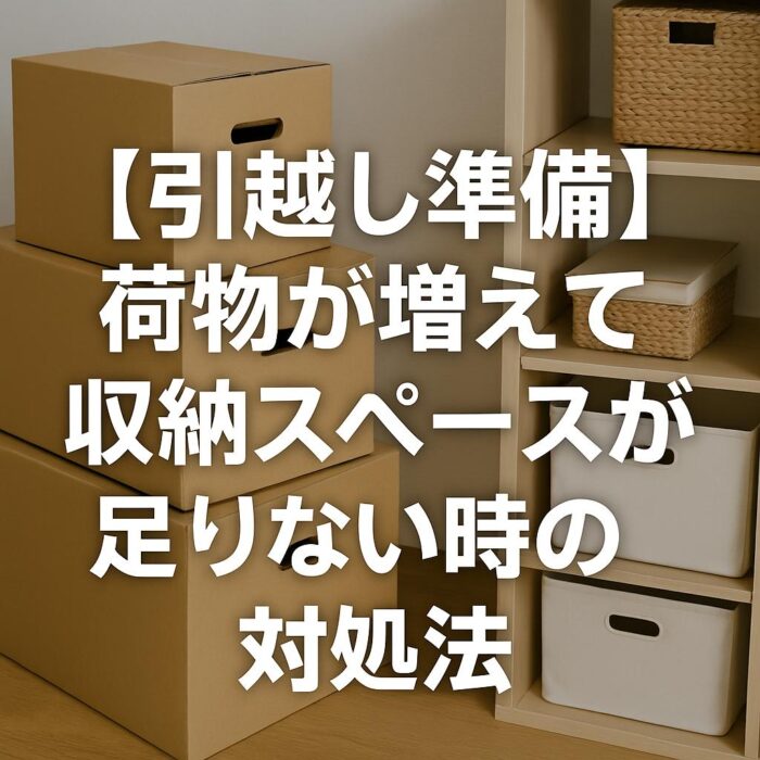 【引越し準備】荷物が増えて収納スペースが足りない時の対処法
