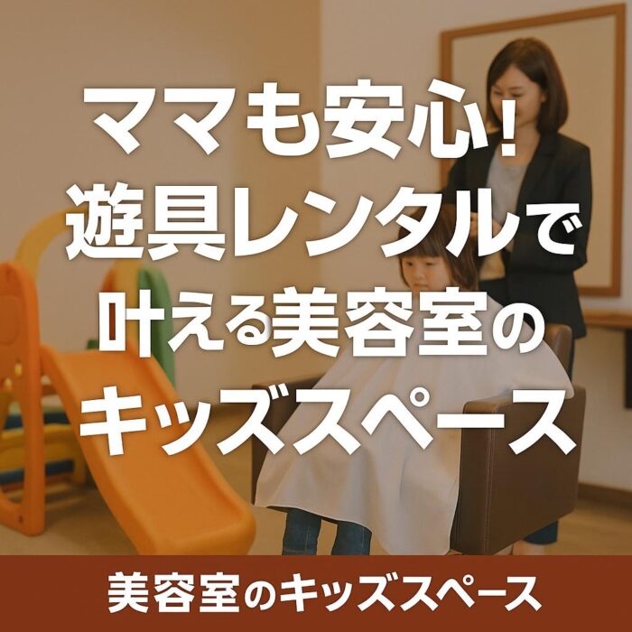ママも安心！遊具レンタルで叶える美容室のキッズスペース