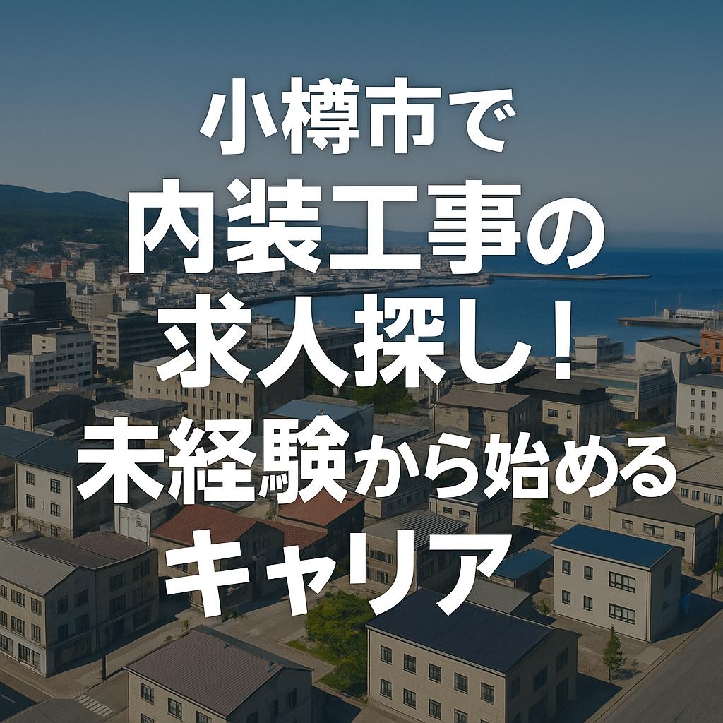小樽市で内装工事の求人探し！未経験から始めるキャリア