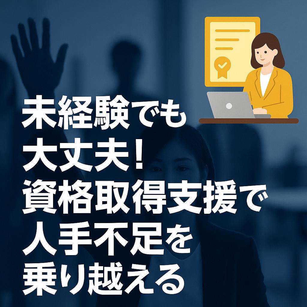 未経験でも大丈夫!資格取得支援で人手不足を乗り越える