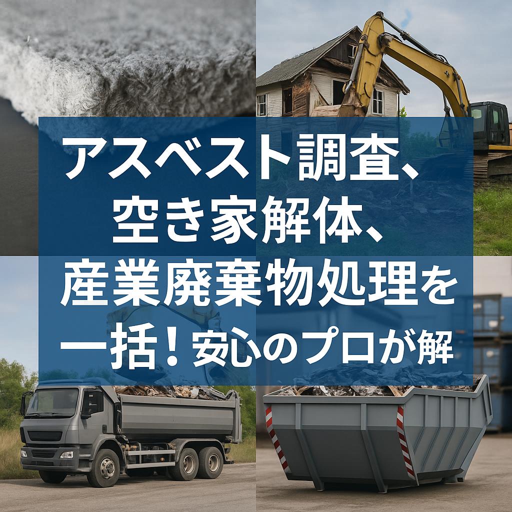 アスベスト調査、空き家解体、産業廃棄物処理を一括！安心のプロが解説