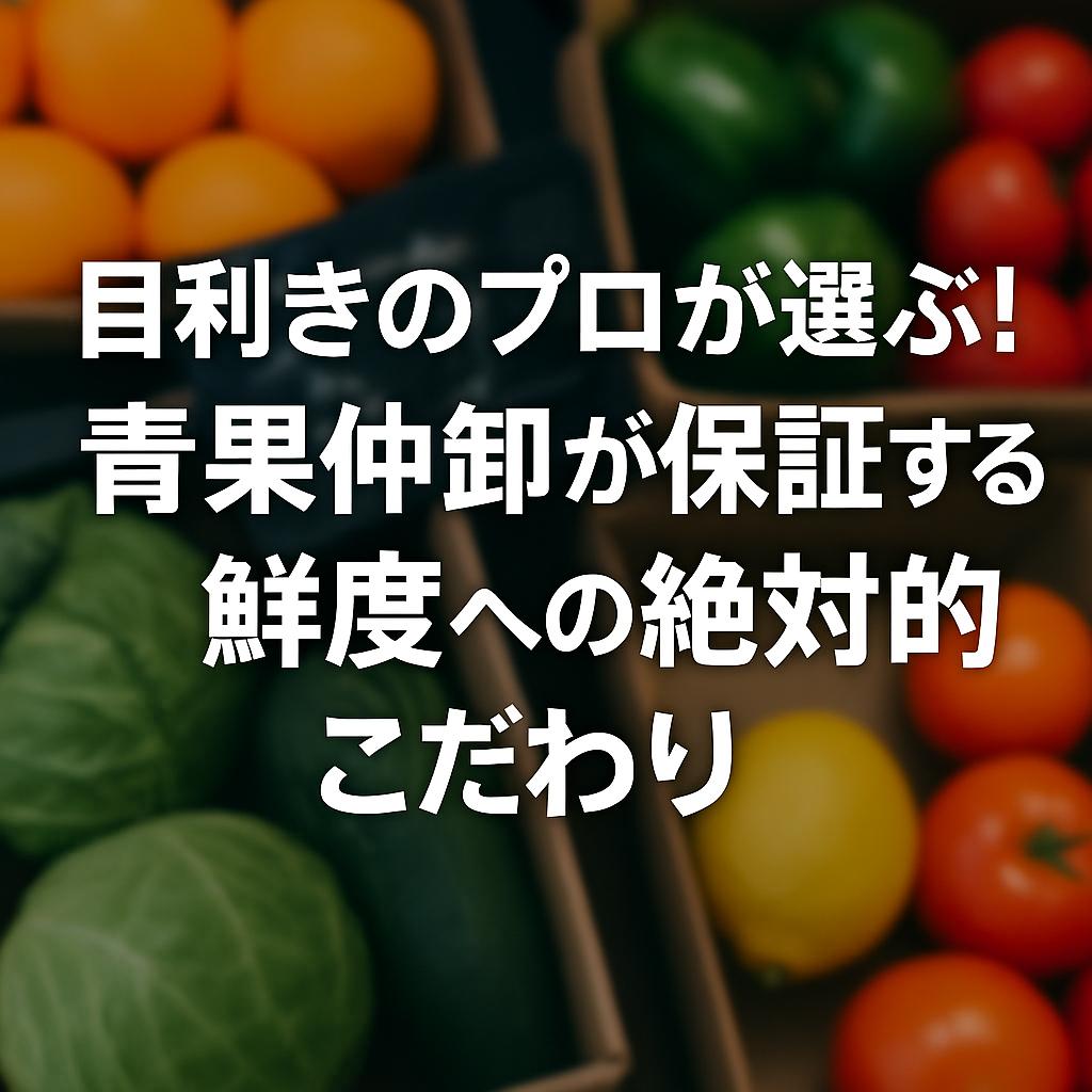 目利きのプロが選ぶ！青果仲卸が保証する鮮度への絶対的こだわり
