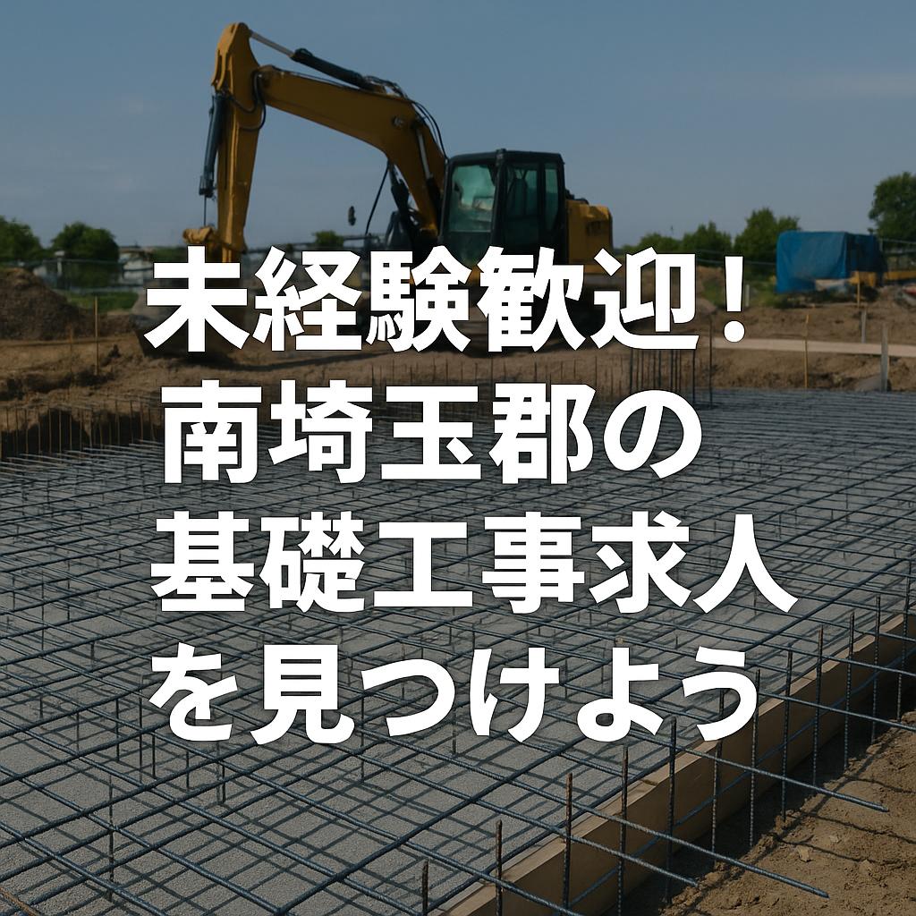 未経験歓迎!南埼玉郡の基礎工事求人を見つけよう