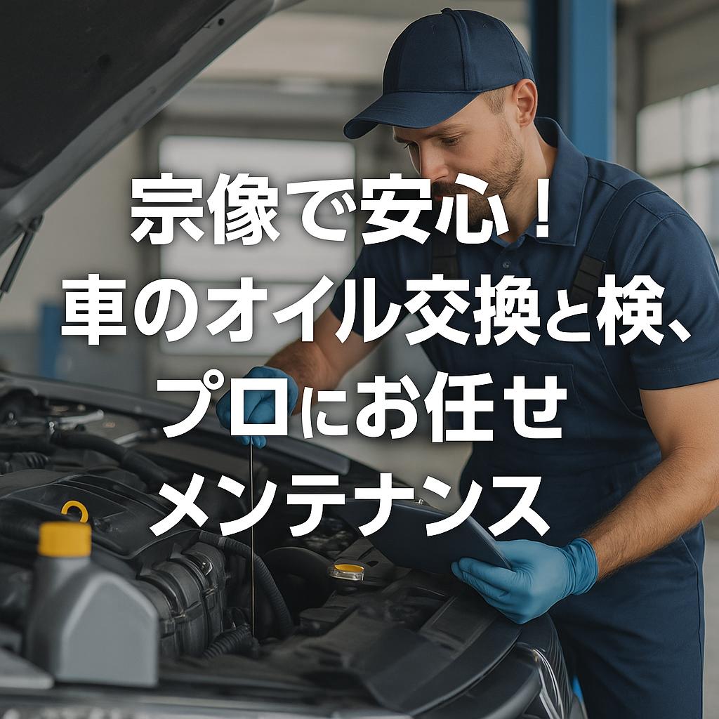 宗像で安心！車のオイル交換と点検、プロにお任せメンテナンス