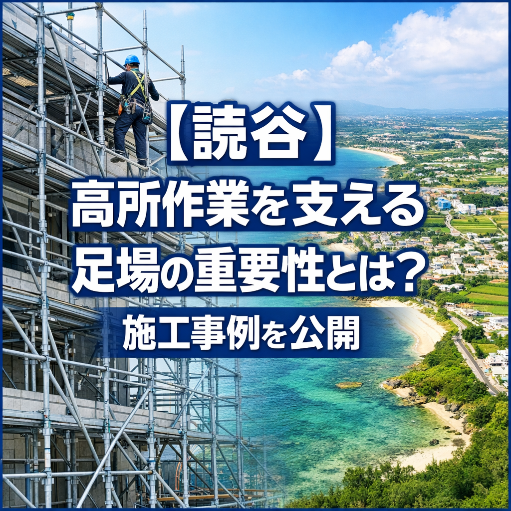 【読谷】高所作業を支える足場の重要性とは？施工事例を公開