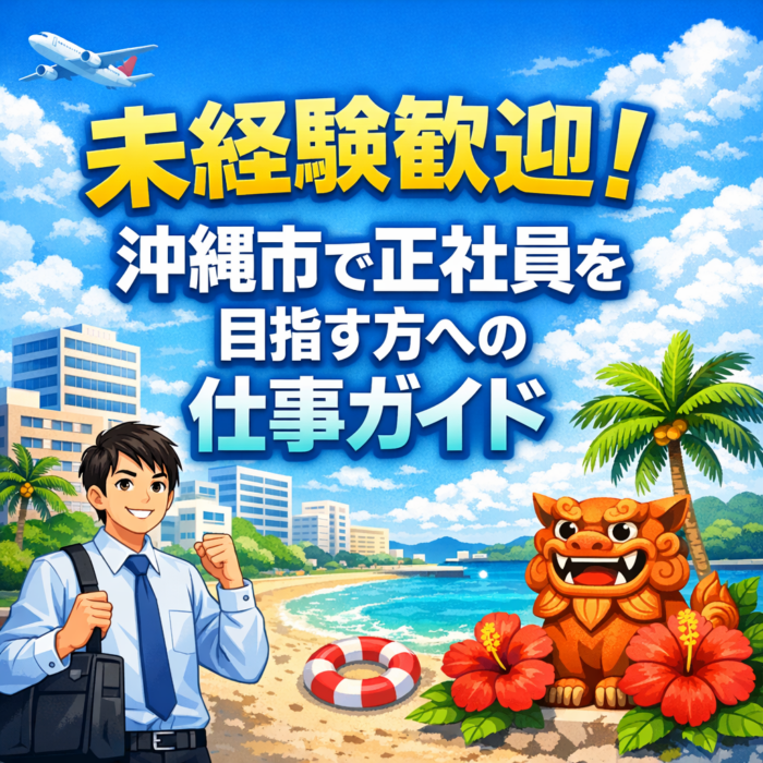 未経験歓迎！沖縄市で正社員を目指す方への仕事ガイド