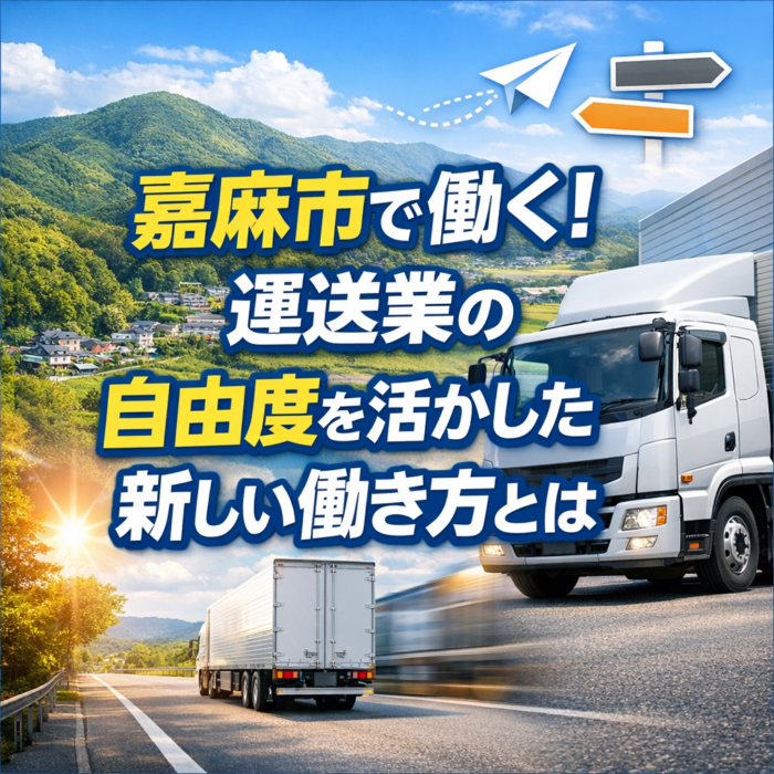 嘉麻市で働く！運送業の自由度を活かした新しい働き方とは