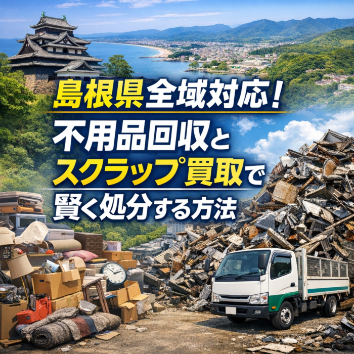 島根県全域対応！不用品回収とスクラップ買取で賢く処分する方法