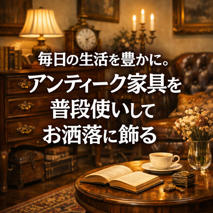 毎日の生活を豊かに。アンティーク家具を普段使いしてお洒落に飾る